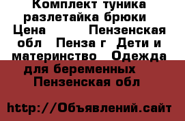 Комплект туника разлетайка брюки › Цена ­ 500 - Пензенская обл., Пенза г. Дети и материнство » Одежда для беременных   . Пензенская обл.